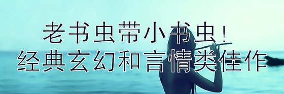 老書蟲帶小書蟲！經典玄幻和言情類佳作