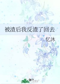 《被渣后我反渣了回去》