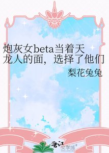 《炮灰女beta當著天龍人的面,選擇了他們的父親》