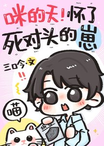 咪的天!怀了死对头的崽