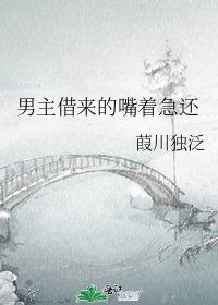 《男主借来的嘴着急还》