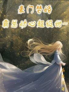 《豪门替婚,霸总动心超级甜》